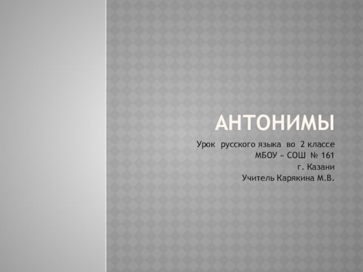 АнтонимыУрок русского языка во 2 классеМБОУ « СОШ № 161г. КазаниУчитель Карякина М.В.