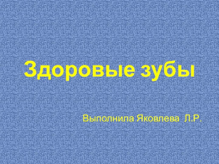 Здоровые зубыВыполнила Яковлева Л.Р.