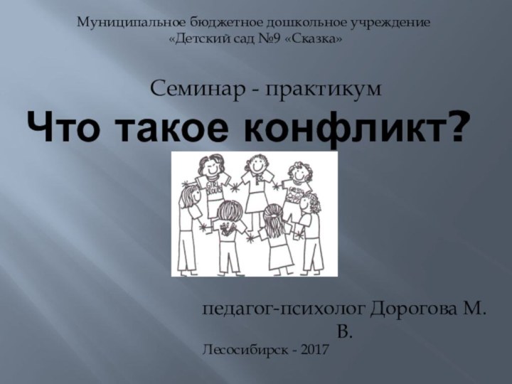 Что такое конфликт?Муниципальное бюджетное дошкольное учреждение «Детский сад №9 «Сказка»педагог-психолог Дорогова М.В.Семинар - практикумЛесосибирск - 2017