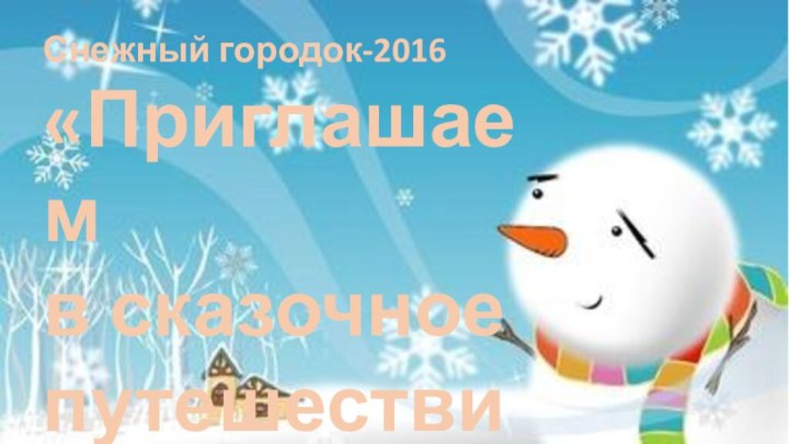 Снежный городок-2016«Приглашаем в сказочное путешествие»