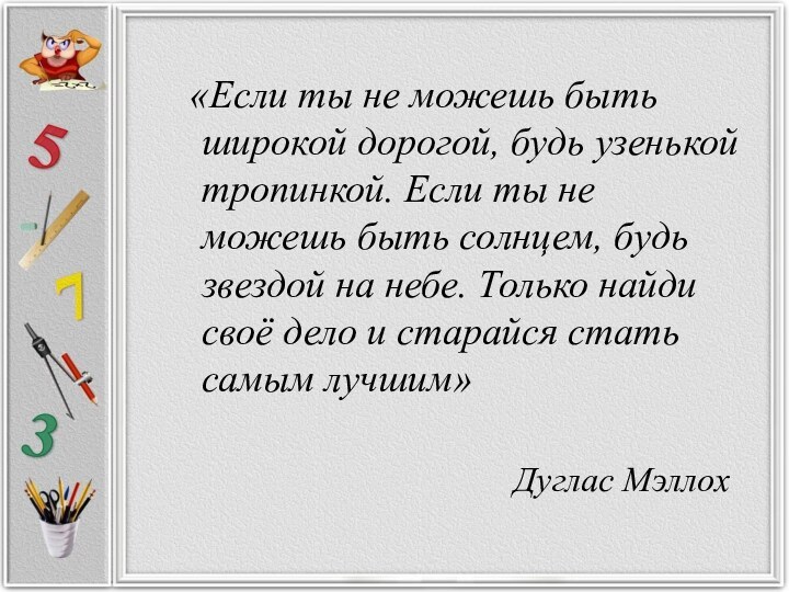 «Если ты не можешь быть широкой дорогой, будь узенькой тропинкой. Если