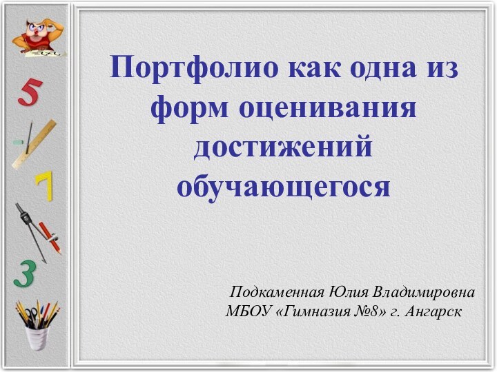 Портфолио как одна из форм оценивания достижений обучающегосяПодкаменная Юлия Владимировна