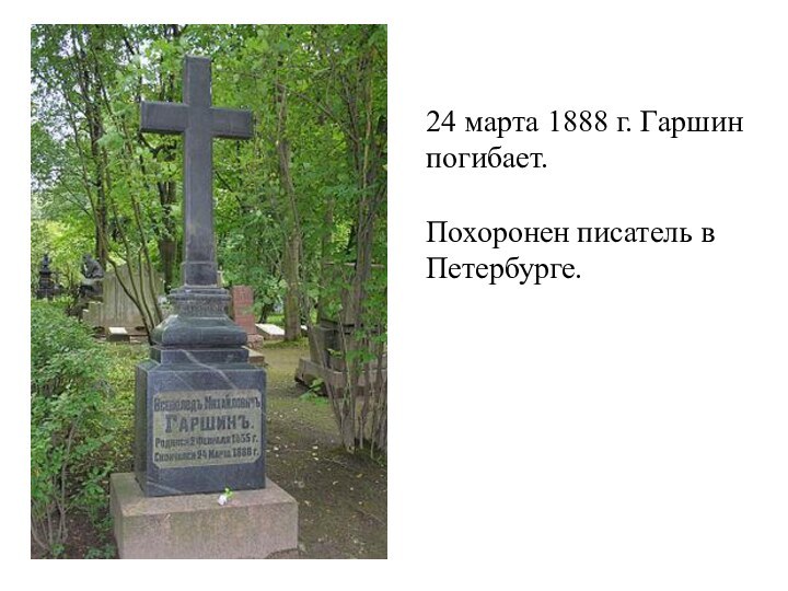 24 марта 1888 г. Гаршин погибает.Похоронен писатель в Петербурге.