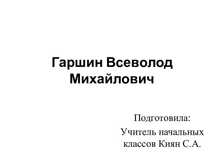 Гаршин Всеволод МихайловичПодготовила:Учитель начальных классов Киян С.А.