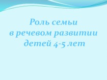 Роль семьи в речевом развитии детей 4-5 лет презентация к занятию по развитию речи (средняя группа) по теме