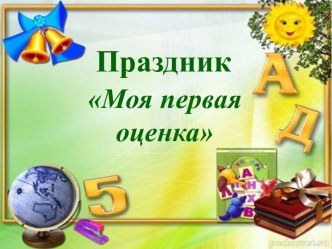 Сценарий праздника Моя первая оценка классный час (1 класс) по теме