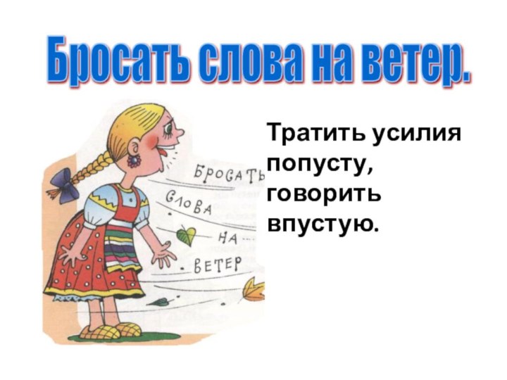 Бросать слова на ветер. Тратить усилияпопусту, говоритьвпустую.