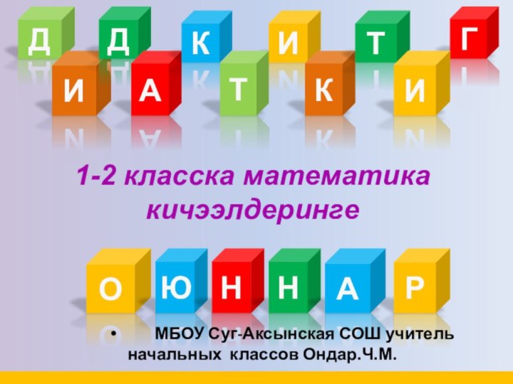 ДИДАКИКГ1-2 класска математика кичээлдерингеТИРОЮННАТ    МБОУ Суг-Аксынская СОШ учитель начальных классов Ондар.Ч.М.