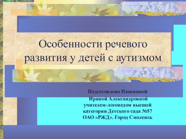 Особенности речевого развития у детей с аутизмомПодготовлено Паневиной Ириной Александровной учителем-логопедом высшей