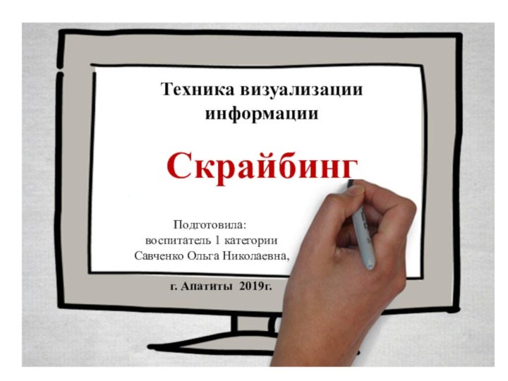 ТеТехника визуализации информацииСкрайбинг Подготовила: воспитатель 1 категории Савченко Ольга Николаевна,    г. Апатиты 2019г.