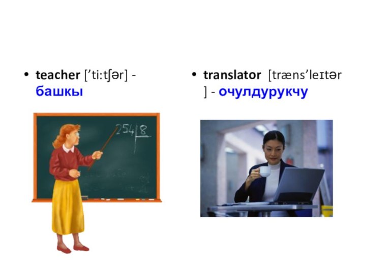 teacher [’ti:tʃər] - башкыtranslator  [træns’leɪtər] - очулдурукчу