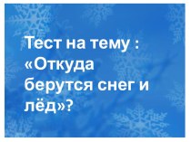 Тест Откуда берутся снег и лёд тест по окружающему миру (1 класс)