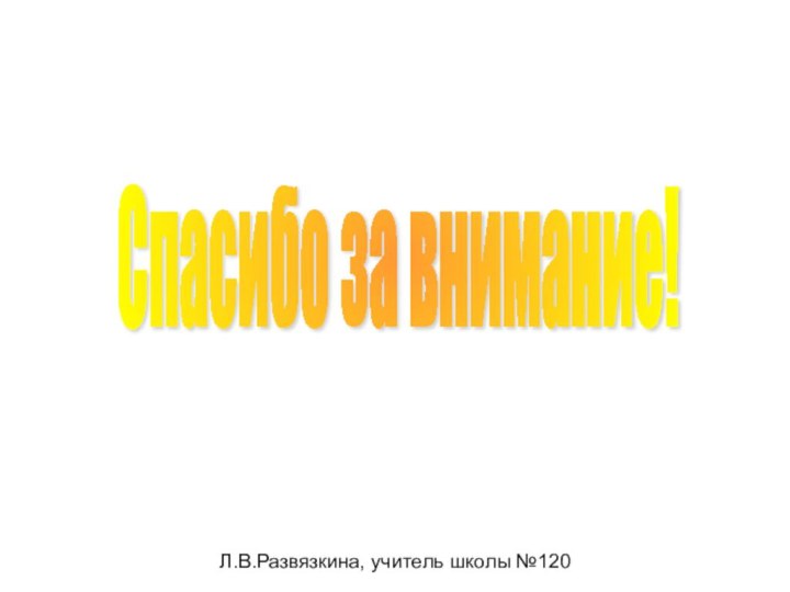 Спасибо за внимание!Л.В.Развязкина, учитeль шкoлы №120