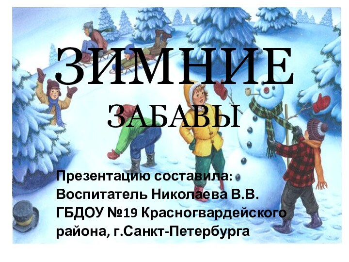 ЗИМНИЕ ЗАБАВЫПрезентацию составила:Воспитатель Николаева В.В.ГБДОУ №19 Красногвардейскогорайона, г.Санкт-Петербурга