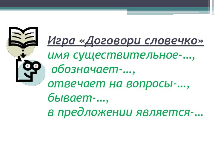 Игра «Договори словечко» имя существительное-…,  обозначает-…, отвечает на вопросы-…, бывает-…,  в предложении является-…