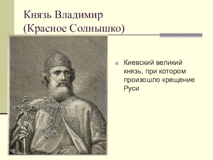 Князь Владимир  (Красное Солнышко)Киевский великий князь, при котором произошло крещение Руси