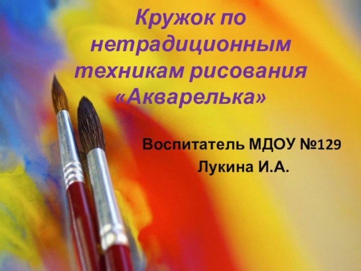 Кружок по нетрадиционным техникам рисования «Акварелька»Воспитатель МДОУ №129 Лукина И.А.