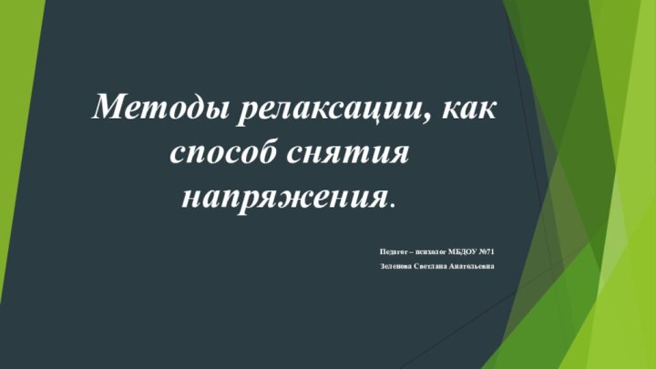 Методы релаксации, как способ снятия напряжения.Педагог – психолог МБДОУ №71Зеленова Светлана Анатольевна