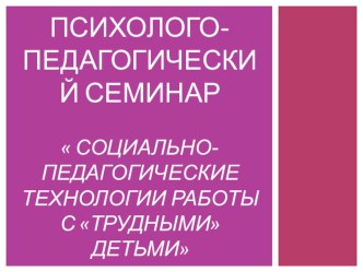 Психолого-педагогический семинар  Социально-педагогические технологии работы с Трудными детьми тренажёр