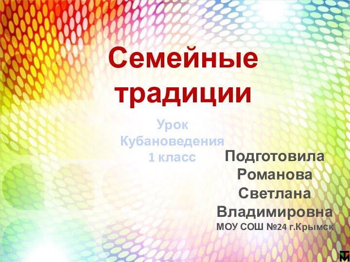 Урок Кубановедения1 классСемейные традицииПодготовила Романова Светлана ВладимировнаМОУ СОШ №24 г.Крымск