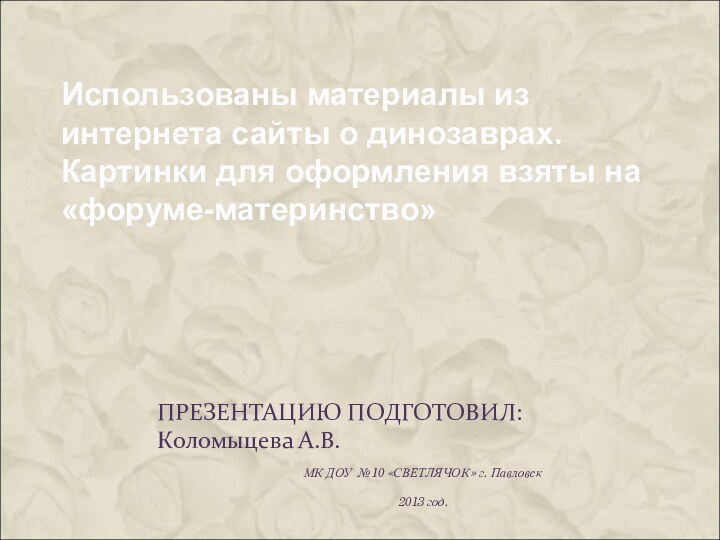 ПРЕЗЕНТАЦИЮ ПОДГОТОВИЛ:  Коломыцева А.В.МК ДОУ №10 «СВЕТЛЯЧОК» г. Павловск2013 год.Использованы материалы