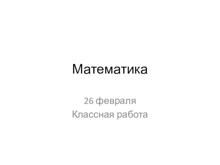 Математика26 февраляКлассная работа