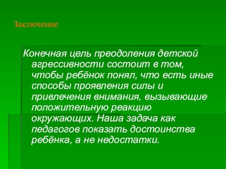 ЗаключениеКонечная цель преодоления детской агрессивности состоит в том, чтобы ребёнок понял, что