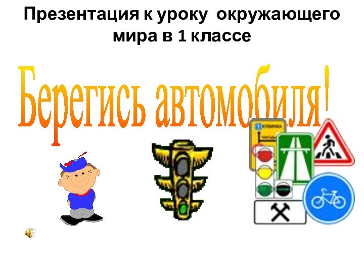 Берегись автомобиля!Презентация к уроку окружающего мира в 1 классе