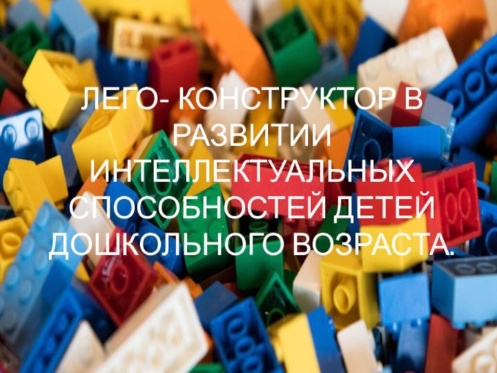 Лего- конструктор в развитии интеллектуальных способностей детей дошкольного возраста.