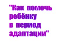 Консультация для родителей Как помочь ребенку в период адаптации в ДОУ материал (младшая группа) по теме