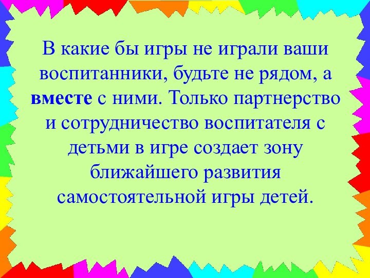 В какие бы игры не играли ваши воспитанники, будьте не рядом, а