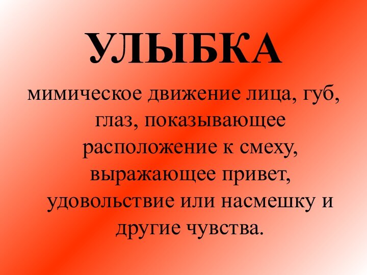 УЛЫБКАмимическое движение лица, губ, глаз, показывающее расположение к смеху, выражающее привет, удовольствие