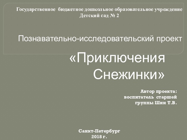 Познавательно-исследовательский проект«Приключения Снежинки»Государственное бюджетное дошкольное образовательное учреждение Детский сад № 2Автор проекта: