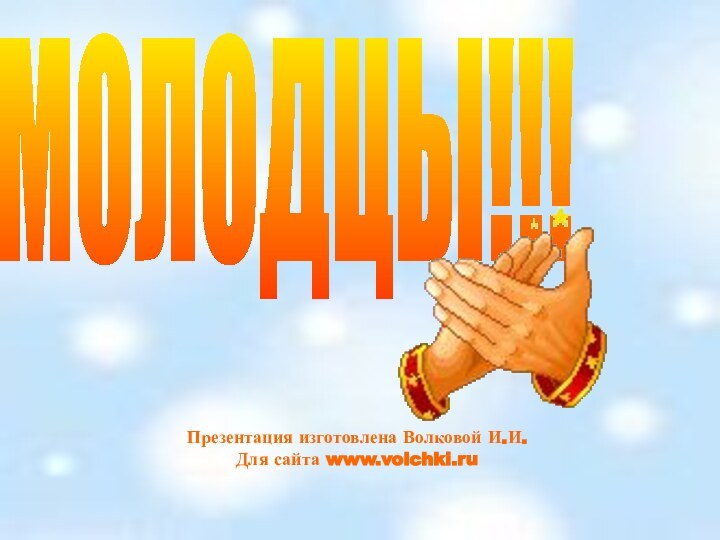 МОЛОДЦЫ!!!Презентация изготовлена Волковой И.И.Для сайта www.volchki.ru