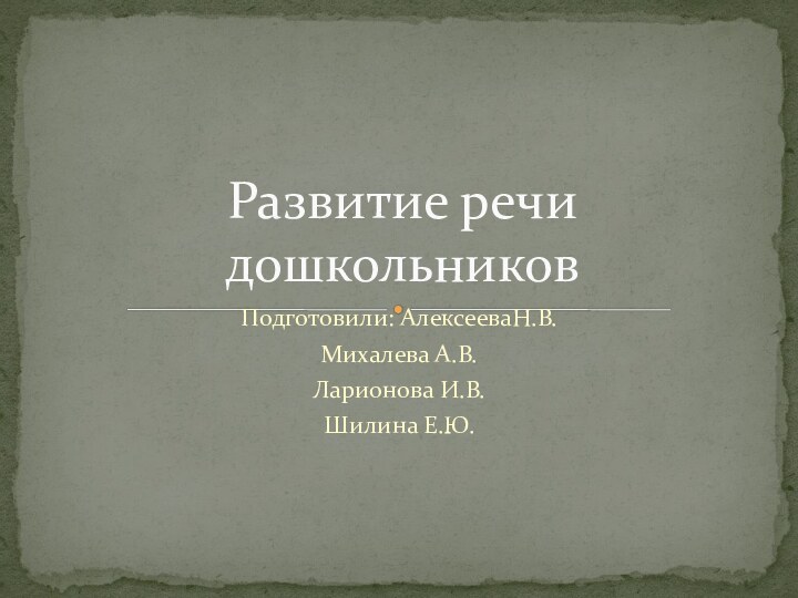 Подготовили: АлексееваН.В.Михалева А.В.Ларионова И.В.Шилина Е.Ю.Развитие речи дошкольников