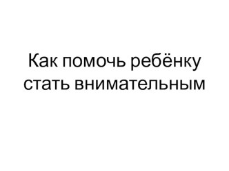 Родительское собрание Как помочь ребенку стать внимательным? 2 класс презентация к уроку (2 класс)