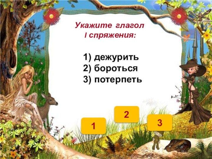 21Укажите глагол  I спряжения:1) дежурить2) бороться3) потерпеть3