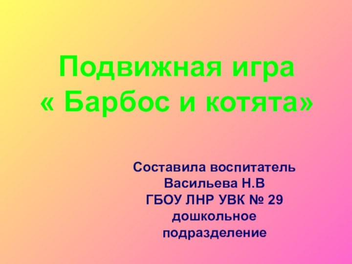 Подвижная игра« Барбос и котята»Составила воспитатель Васильева Н.ВГБОУ ЛНР УВК № 29 дошкольное подразделение