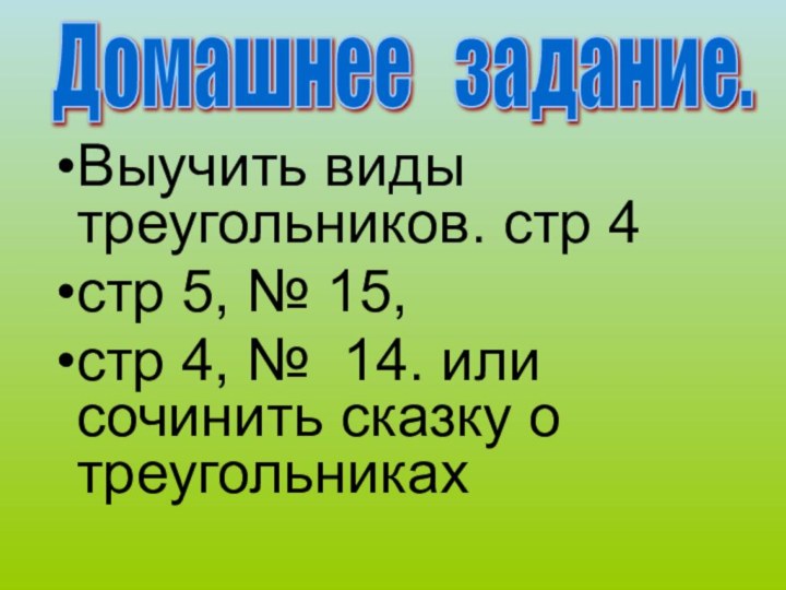 Выучить виды треугольников. стр 4стр 5, № 15, стр 4, № 14.