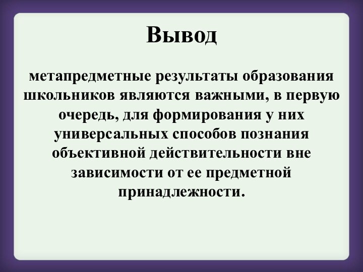 Выводметапредметные результаты образования школьников являются важными, в первую очередь, для формирования у