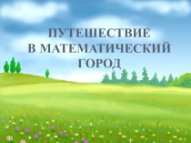 Электронная обучающая презентация Путешествие Математический город		 презентация к уроку по математике (средняя группа)