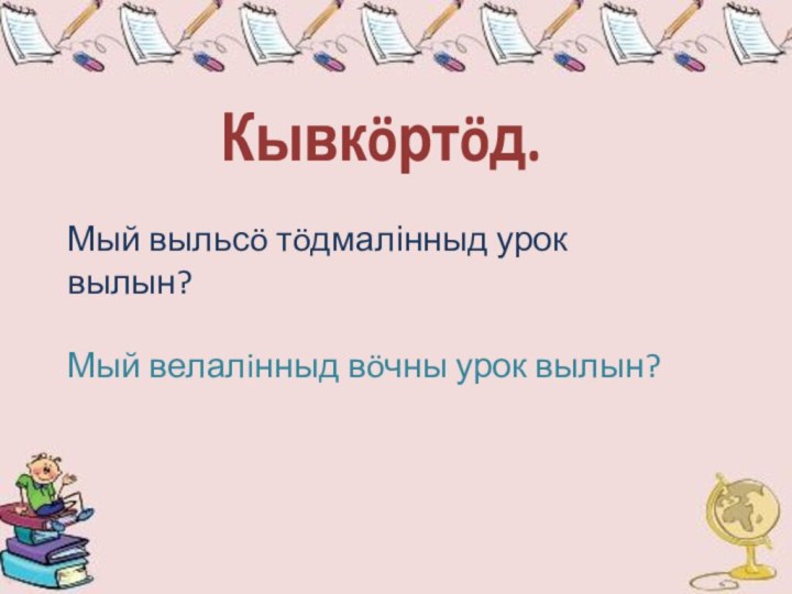 Мый выльсö тöдмалінныд урок вылын?Мый велалiнныд вöчны урок вылын?Кывкöртöд.