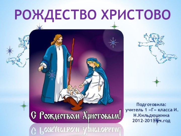 Рождество христовоПодготовила: учитель 1 «Г» класса И.Н.Кильдюшкина2012-2013 уч.год