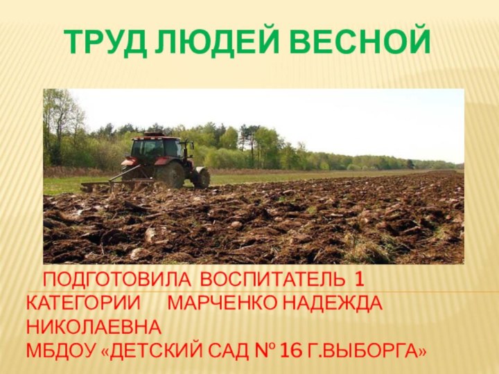 ТРУД ЛЮДЕЙ ВЕСНОЙ  Подготовила воспитатель 1 категории   Марченко Надежда