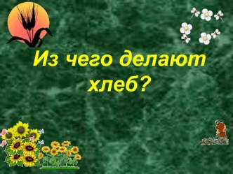 Презентация. Из чего делают хлеб. презентация к уроку по окружающему миру (1, 2, 3, 4 класс)