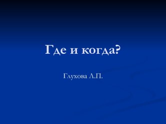 Где и когда? презентация к уроку по окружающему миру (1 класс) по теме