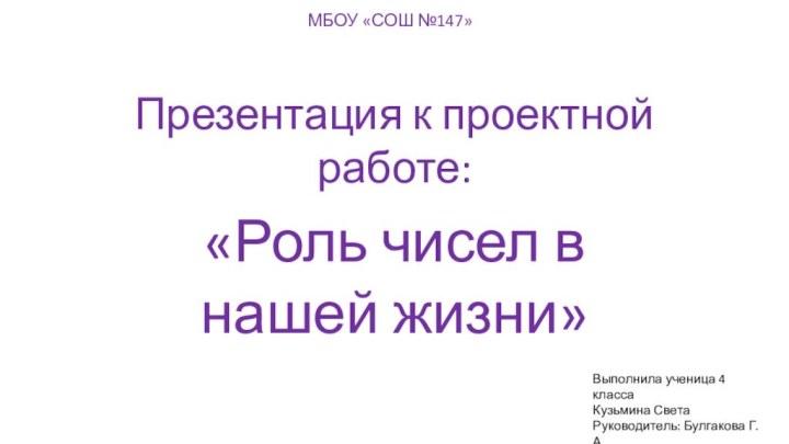 МБОУ «СОШ №147» Презентация к проектной работе: «Роль чисел в нашей жизни»Выполнила