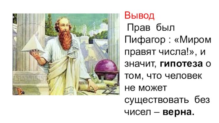 Вывод Прав был Пифагор : «Миром правят числа!», и значит, гипотеза о