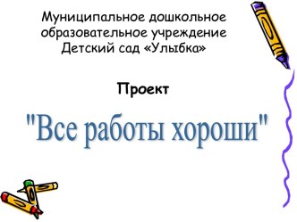 Презентация проекта  Все работы хороши презентация к занятию по окружающему миру (подготовительная группа) по теме