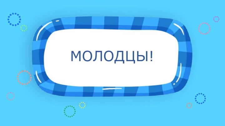 МОЛОДЦЫ!